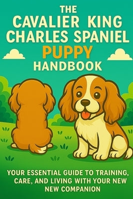 The Cavalier King Charles Spaniel Puppy Handbook: Your Essential Guide to Training, Care, and Living with Your New Companion by Day, Matthew