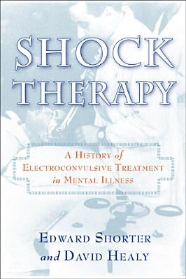 Shock Therapy: A History of Electroconvulsive Treatment in Mental Illness by Shorter, Edward