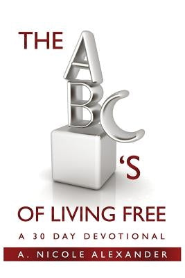 The ABC's of Living Free: A 30-Day Devotional by Alexander, A. Nicole