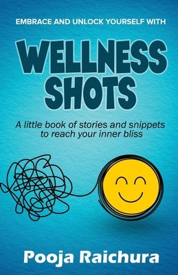 Wellness Shots: A little book of stories and snippets to reach your Inner bliss by Pooja Raichura
