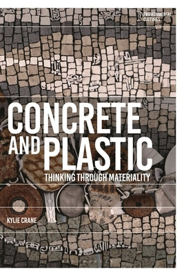 Concrete and Plastic: Thinking through Materiality by Crane, Kylie