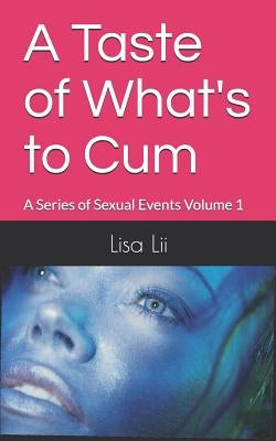A Taste of What's To Cum: A Series Of Sexual Events: Volume 1 by LII, Lisa