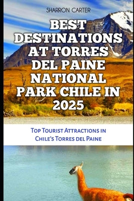 Best Destinations at Torres del Paine National Park Chile in 2025: Top Tourist Attractions in Chile's Torres del Paine by Carter, Sharron
