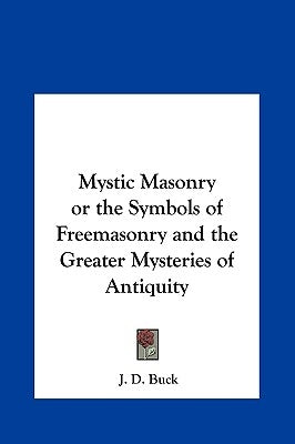 Mystic Masonry or the Symbols of Freemasonry and the Greater Mysteries of Antiquity by Buck, J. D.