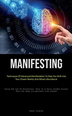 Manifesting: Techniques Of Advanced Manifestation To Help You Shift Into Your Dream Reality And Attract Abundance (Using The Law Of by Schmidt, Tamas