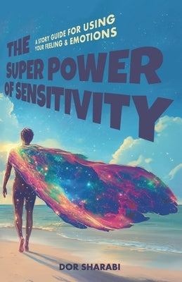 The Superpower of Sensitivity: A story-guide for using your Feelings and Emotions by Sharabi, Dor