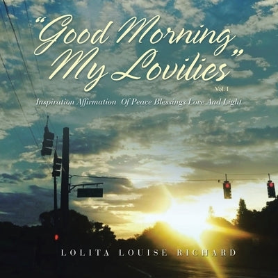 Good Morning My Lovilies: Inspiration Affirmation of Peace Blessings Love and Light by Richard, Lolita Louise