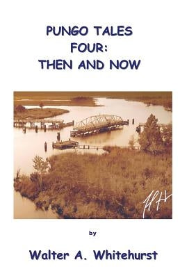 Pungo Tales Four: Then and Now by Whitehurst, Walter A.