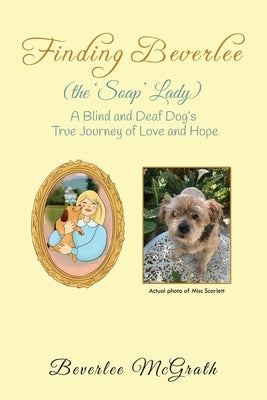 Finding Beverlee (the 'Soap' Lady): A Blind and Deaf Dog's True Journey of Love and Hope by McGrath, Beverlee
