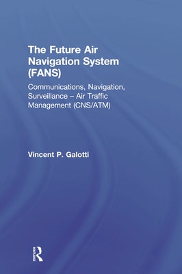 The Future Air Navigation System (Fans): Communications, Navigation, Surveillance - Air Traffic Management (Cns/Atm) by Galotti, Vincent P.