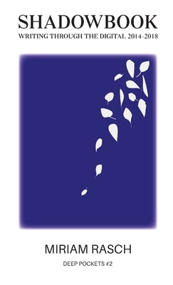 Shadowbook: Writing Through the Digital 2014-2018 by Rasch, Miriam