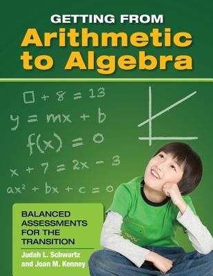 Getting from Arithmetic to Algebra: Balanced Assessments for the Transition by Schwartz, Judah L.