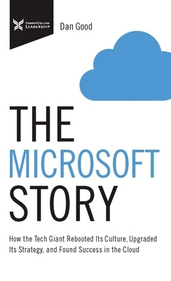 The Microsoft Story: How the Tech Giant Rebooted Its Culture, Upgraded Its Strategy, and Found Success in the Cloud by Good, Dan