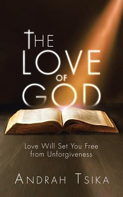 The Love of God: Love Will Set You Free from Unforgiveness by Tsika, Andrah