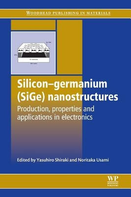 Silicon-Germanium (Sige) Nanostructures: Production, Properties and Applications in Electronics by Shiraki, Y.
