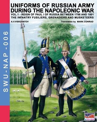 Uniforms of Russian army during the Napoleonic war vol.1: The Infantry Fusiliers, Grenadiers and Musketeers by Viskovatov, A. V.