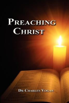 Preaching Christ: Seeing Christ throughout the Bible by Vogan Jr, Charles R.