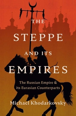The Steppe and Its Empires: The Russian Empire and Its Eurasian Counterparts by Khodarkovsky, Michael