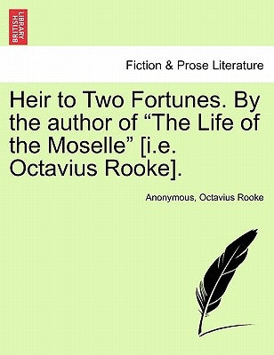 Heir to Two Fortunes. by the Author of "The Life of the Moselle" [I.E. Octavius Rooke]. Vol. III. by Anonymous