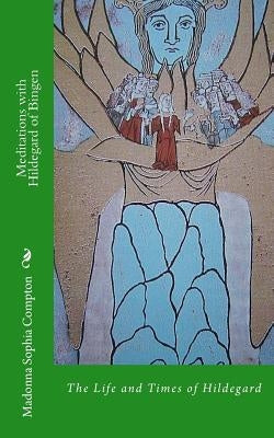 Meditations with Hildegard of Bingen: Her Life and Times by Compton, Madonna Sophia