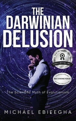 The Darwinian Delusion: The Scientific Myth Of Evolutionism by Ebifegha, Michael