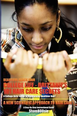 Beautiful Black Hair: COLLEGE Life: Brittanie's 101 Hair Care Secrets: A College Girls' Guide to Maintaining Healthier Hair! by Shamboosie