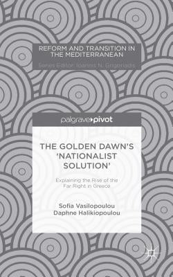 The Golden Dawn's 'Nationalist Solution' Explaining the Rise of the Far Right in Greece by Vasilopoulou, S.