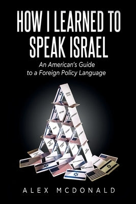 How I Learned to Speak Israel: An American's Guide to a Foreign Policy Language by McDonald, Alex