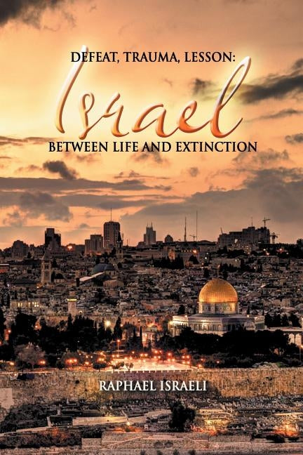 Defeat, Trauma, Lesson: Israel Between Life and Extinction by Israeli, Raphael