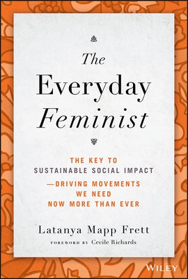 The Everyday Feminist: The Key to Sustainable Social Impact -- Driving Movements We Need Now More Than Ever by Mapp Frett, Latanya