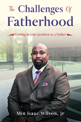 The Challenges of Fatherhood: Getting in your position as a Father by Wilson, Isaac