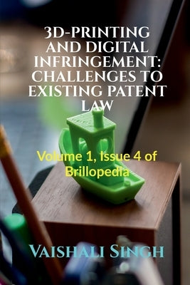 3d-Printing and Digital Infringement: CHALLENGES TO EXISTING PATENT LAW: Volume 1, Issue 4 of Brillopedia by Singh, Vaishali