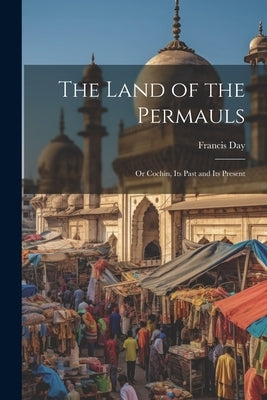 The Land of the Permauls: Or Cochin, Its Past and Its Present by Day, Francis
