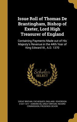 Issue Roll of Thomas De Brantingham, Bishop of Exeter, Lord High Treasurer of England: Containing Payments Made out of His Majesty's Revenue in the 44 by Great Britain Exchequer
