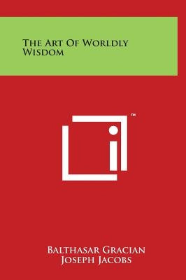 The Art Of Worldly Wisdom by Gracian, Balthasar
