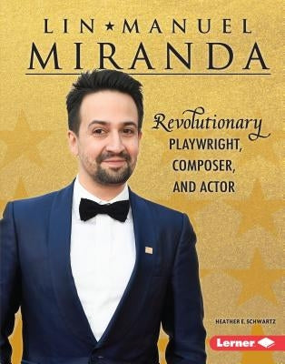 Lin-Manuel Miranda: Revolutionary Playwright, Composer, and Actor by Schwartz, Heather E.