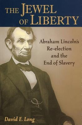 The Jewel of Liberty: Abraham Lincoln's Re-Election and the End of Slavery by Long, David E.