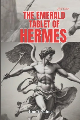 The Emerald Tablet Of Hermes: Unlocking the Secrets of As Above, So Below by Baines, Jim D.