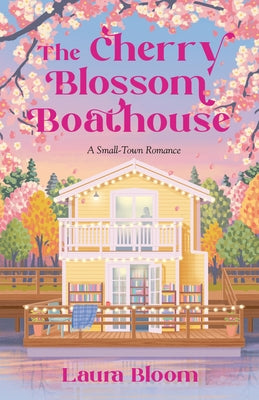The Cherry Blossom Boathouse: A Small-Town Romance by Bloom, Laura