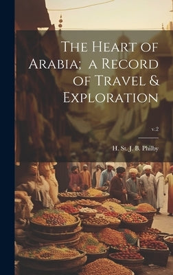 The Heart of Arabia; a Record of Travel & Exploration; v.2 by Philby, H. St J. B. (Harry St John
