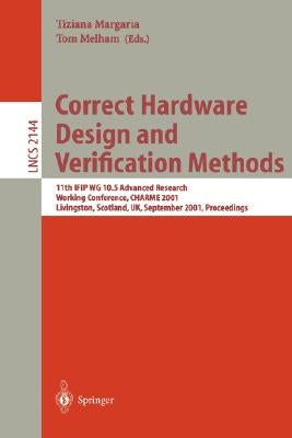 Correct Hardware Design and Verification Methods: 11th Ifip Wg 10.5 Advanced Research Working Conference, Charme 2001 Livingston, Scotland, Uk, Septem by Margaria, Tiziana