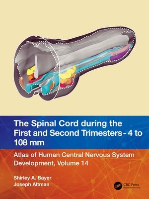 The Spinal Cord During the First and Early Second Trimesters 4- To 108-MM Crown-Rump Lengths: Atlas of Human Central Nervous System Development, Volum by Bayer, Shirley A.