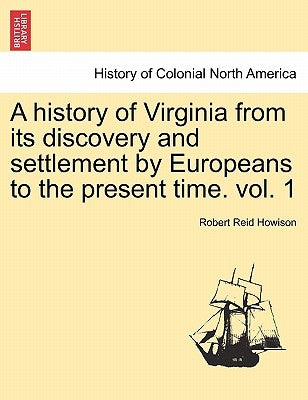 A history of Virginia from its discovery and settlement by Europeans to the present time. vol. 1 by Howison, Robert Reid