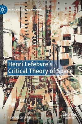 Henri Lefebvre's Critical Theory of Space by Biagi, Francesco