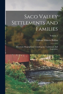 Saco Valley Settlements And Families: Historical, Biographical, Genealogical, Traditional, And Legendary; Volume 2 by Ridlon, Gideon Tibbetts