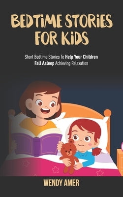 Bedtime Stories For Kids: Short Bedtime Stories To Help Your Children Fall Asleep Achieving Relaxation. by Amer, Wendy