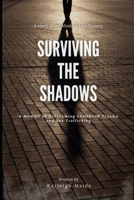 Surviving The Shadows: A Memoir of Overcoming Childhood Trauma and Sex Trafficking by Maide, Karleigh