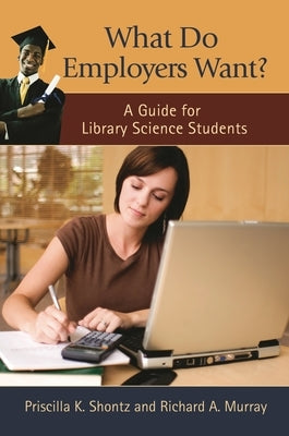 What Do Employers Want?: A Guide for Library Science Students by Shontz, Priscilla K.
