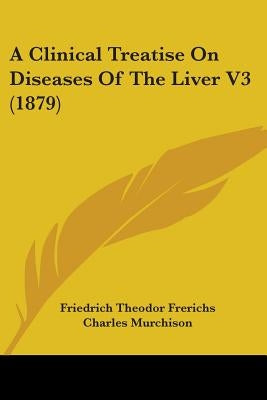 A Clinical Treatise On Diseases Of The Liver V3 (1879) by Frerichs, Friedrich Theodor