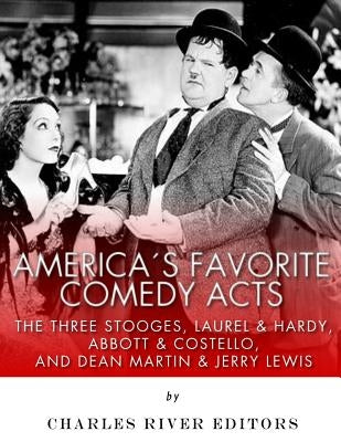 America's Favorite Comedy Acts: The Three Stooges, Laurel & Hardy, Abbott & Costello, and Dean Martin & Jerry Lewis by Charles River Editors